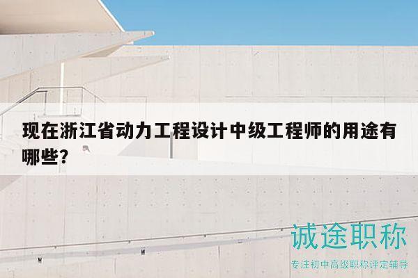 现在浙江省动力工程设计中级工程师的用途有哪些？