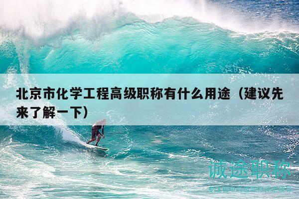 北京市化学工程高级职称有什么用途（建议先来了解一下）