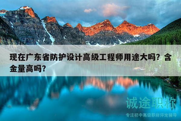 现在广东省防护设计高级工程师用途大吗？含金量高吗？