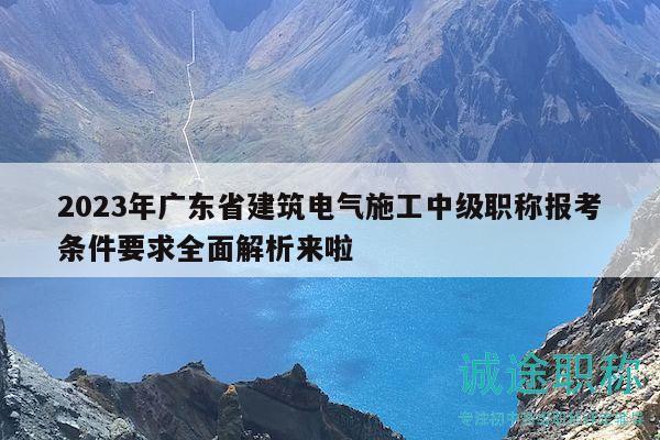 2023年广东省建筑电气施工中级职称报考条件要求全面解析来啦