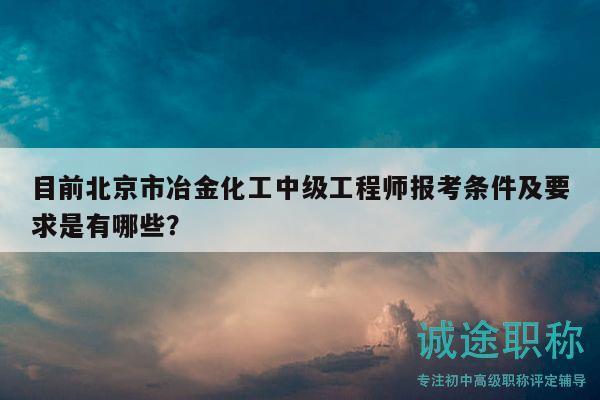 目前北京市冶金化工中级工程师报考条件及要求是有哪些？