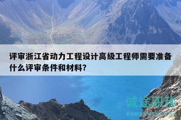评审浙江省动力工程设计高级工程师需要准备什么评审条件和材料？