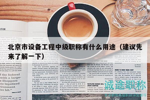 北京市设备工程中级职称有什么用途（建议先来了解一下）