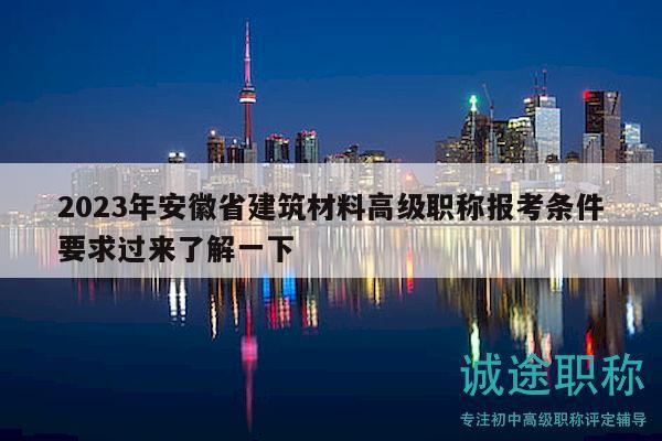 2023年安徽省建筑材料高级职称报考条件要求过来了解一下