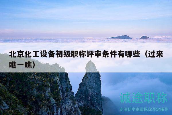 北京化工设备初级职称评审条件有哪些（过来瞧一瞧）