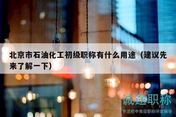 北京市石油化工初级职称有什么用途（建议先来了解一下）