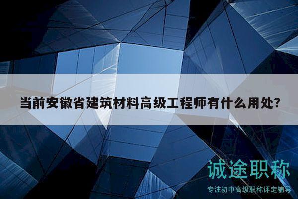 当前安徽省建筑材料高级工程师有什么用处？