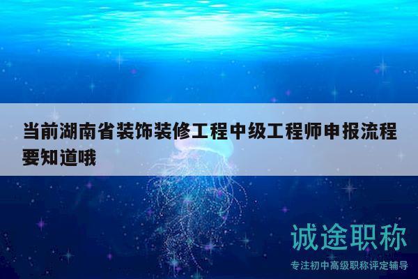 当前湖南省装饰装修工程中级工程师申报流程要知道哦