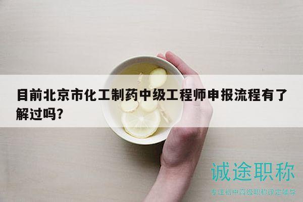 目前北京市化工制药中级工程师申报流程有了解过吗？