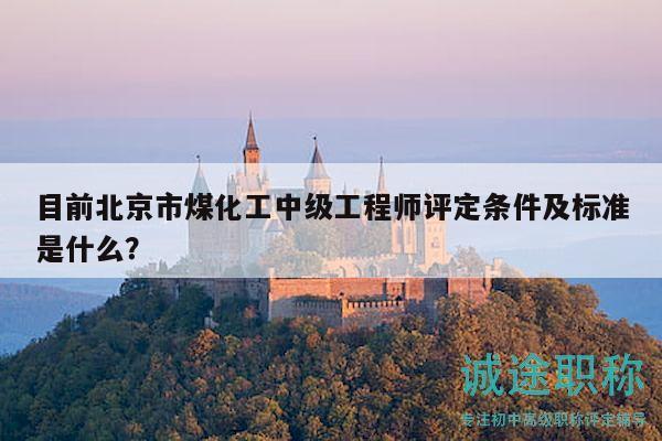 目前北京市煤化工中级工程师评定条件及标准是什么？