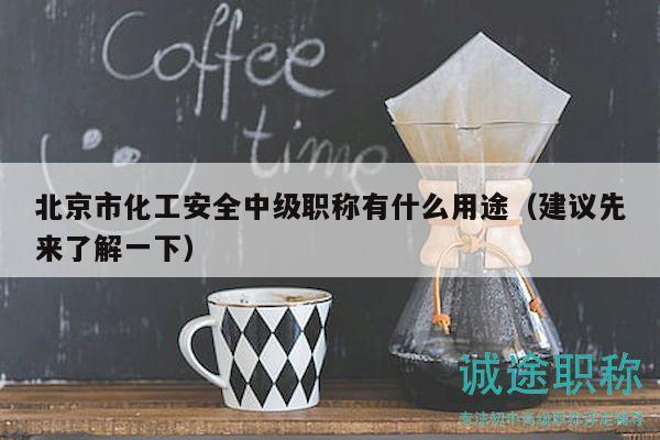 北京市化工安全中级职称有什么用途（建议先来了解一下）