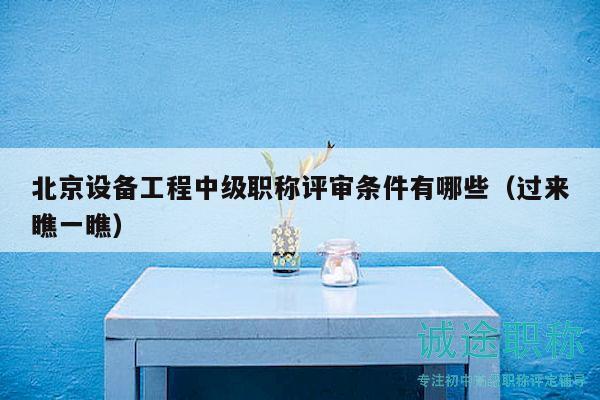 北京设备工程中级职称评审条件有哪些（过来瞧一瞧）
