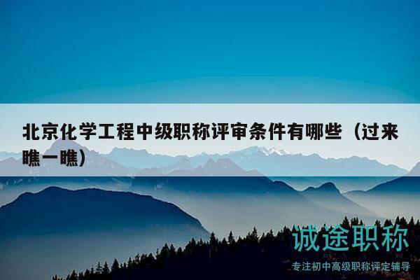 北京化学工程中级职称评审条件有哪些（过来瞧一瞧）