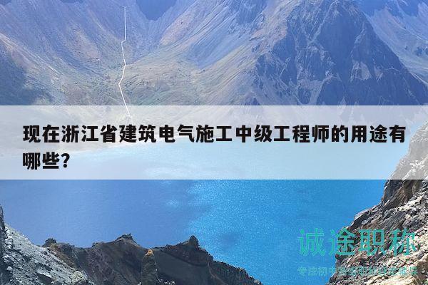 现在浙江省建筑电气施工中级工程师的用途有哪些？