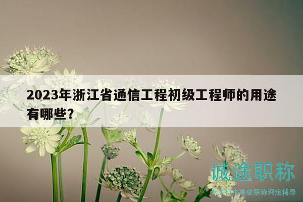 2023年浙江省通信工程初级工程师的用途有哪些？