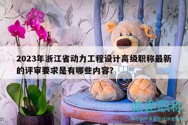 2023年浙江省动力工程设计高级职称最新的评审要求是有哪些内容？
