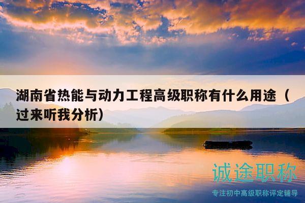 湖南省热能与动力工程高级职称有什么用途（过来听我分析）