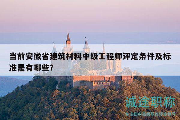 当前安徽省建筑材料中级工程师评定条件及标准是有哪些？