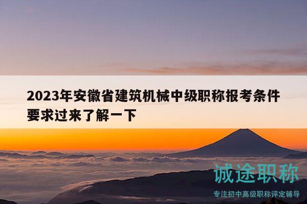 2023年安徽省建筑机械中级职称报考条件要求过来了解一下
