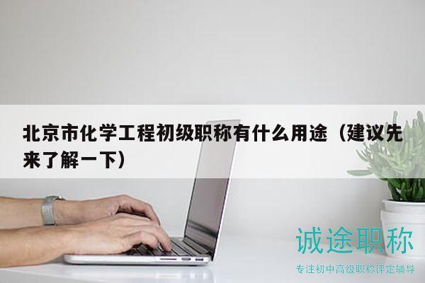 北京市化学工程初级职称有什么用途（建议先来了解一下）