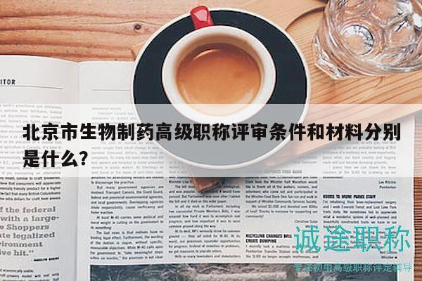 北京市生物制药高级职称评审条件和材料分别是什么？
