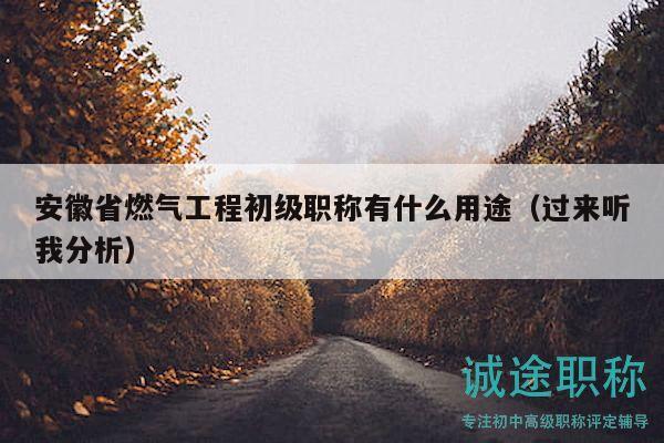 安徽省燃气工程初级职称有什么用途（过来听我分析）