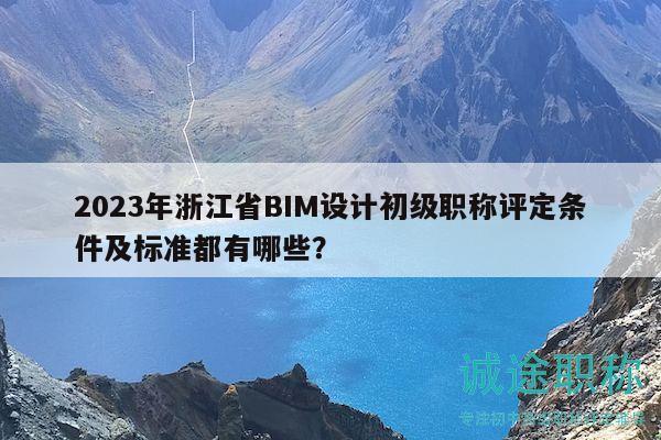 2023年浙江省BIM设计初级职称评定条件及标准都有哪些？
