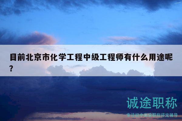 目前北京市化学工程中级工程师有什么用途呢？