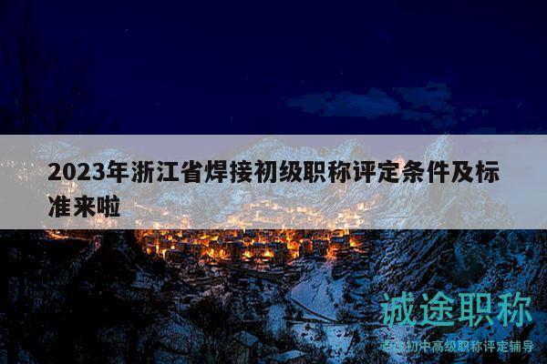 2023年浙江省焊接初级职称评定条件及标准来啦