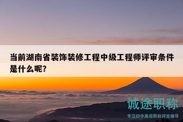 当前湖南省装饰装修工程中级工程师评审条件是什么呢？
