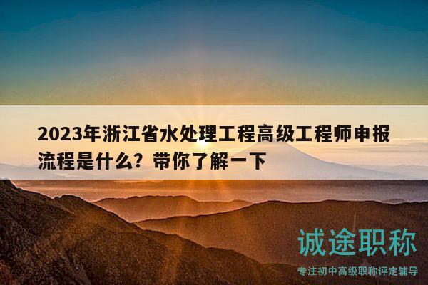 2023年浙江省水处理工程高级工程师申报流程是什么？带你了解一下
