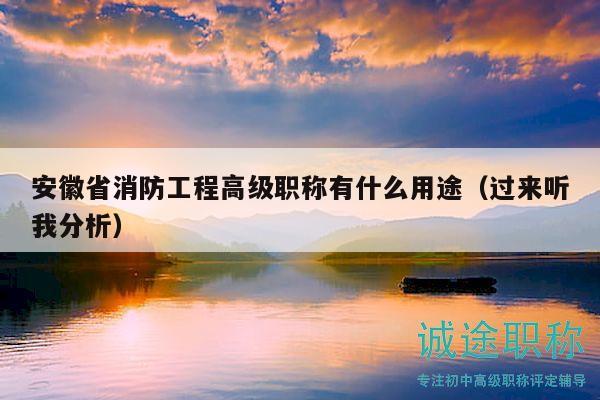 安徽省消防工程高级职称有什么用途（过来听我分析）
