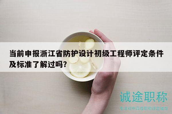 当前申报浙江省防护设计初级工程师评定条件及标准了解过吗？
