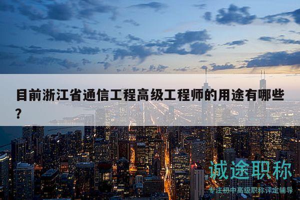目前浙江省通信工程高级工程师的用途有哪些？