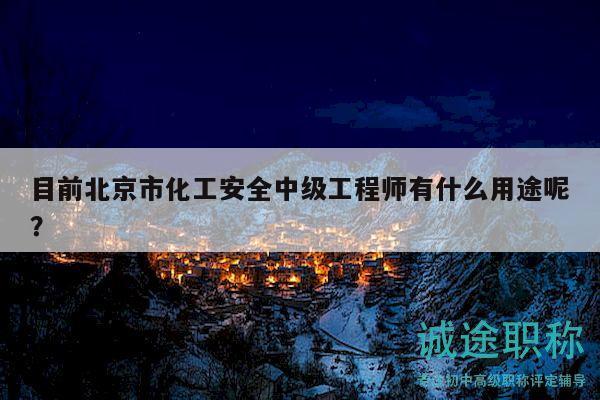 目前北京市化工安全中级工程师有什么用途呢？