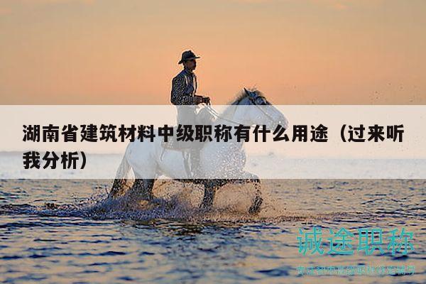 湖南省建筑材料中级职称有什么用途（过来听我分析）