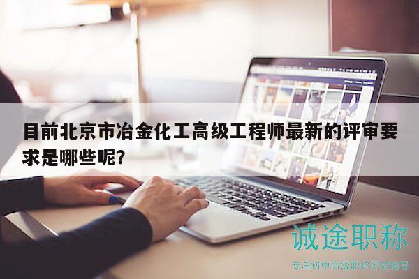 目前北京市冶金化工高级工程师最新的评审要求是哪些呢？