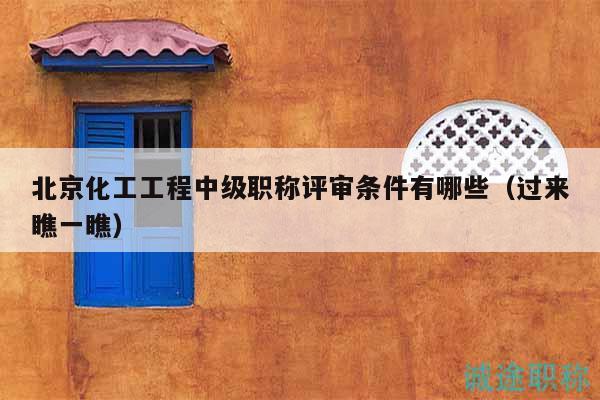 北京化工工程中级职称评审条件有哪些（过来瞧一瞧）