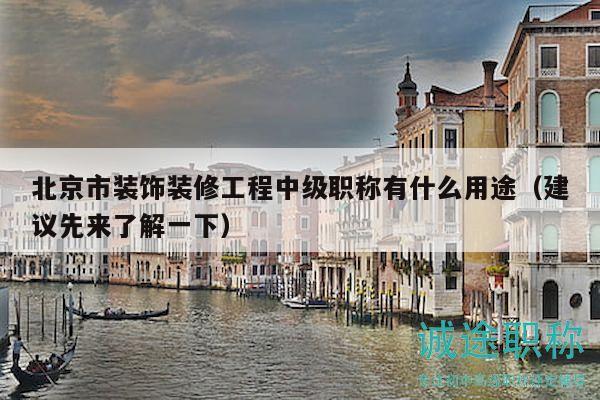 北京市装饰装修工程中级职称有什么用途（建议先来了解一下）