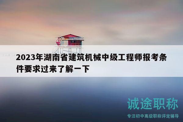 2023年湖南省建筑机械中级工程师报考条件要求过来了解一下