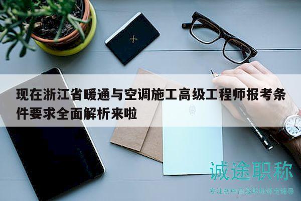 现在浙江省暖通与空调施工高级工程师报考条件要求全面解析来啦