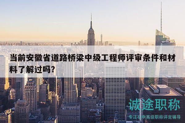 当前安徽省道路桥梁中级工程师评审条件和材料了解过吗？