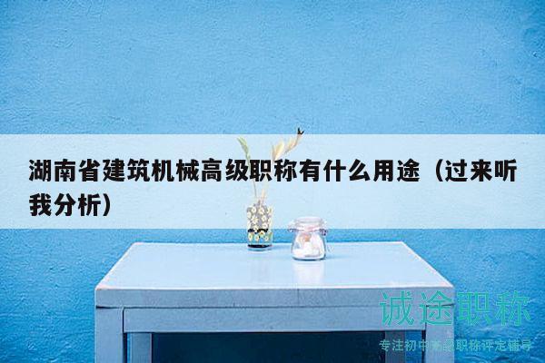 湖南省建筑机械高级职称有什么用途（过来听我分析）