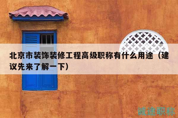 北京市装饰装修工程高级职称有什么用途（建议先来了解一下）
