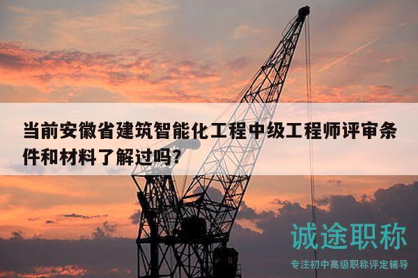 当前安徽省建筑智能化工程中级工程师评审条件和材料了解过吗？
