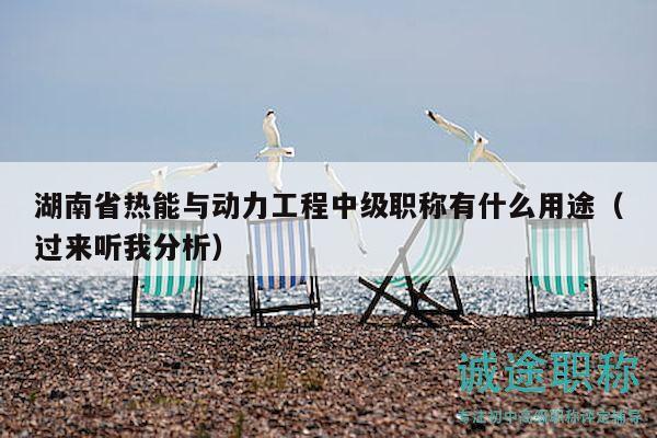 湖南省热能与动力工程中级职称有什么用途（过来听我分析）