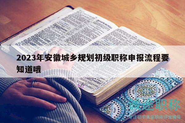 2023年安徽城乡规划初级职称申报流程要知道哦