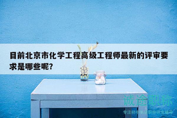 目前北京市化学工程高级工程师最新的评审要求是哪些呢？