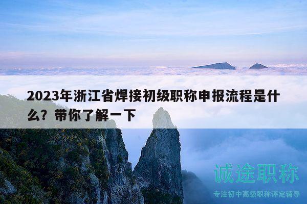 2023年浙江省焊接初级职称申报流程是什么？带你了解一下