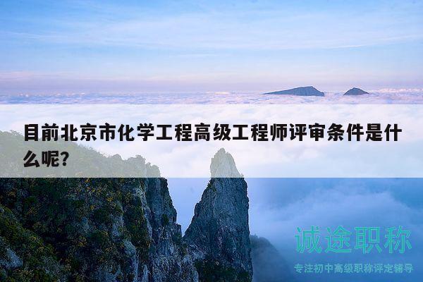 目前北京市化学工程高级工程师评审条件是什么呢？